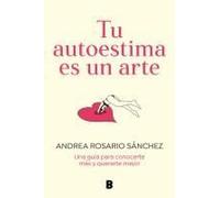 Tu Autoestima Es Un Arte: Una Guía Para Conocerte Más Y Quererte Mejor / Your Self-Esteem Is A Work Of Art: A Guidebook To Know Yourself Better