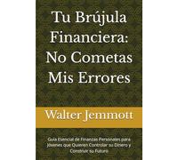Tu Brújula Financiera: No Cometas Mis Errores: Guía Esencial de Finanzas Personales para Jóvenes que Quieren Controlar su Dinero y Construir su Futuro