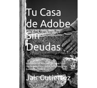 Tu Casa de Adobe Sin Deudas: Guía Práctica de Autoconstrucción con Tierra: Cómo Construir una Casa de Adobe Paso a Paso, Económica y Térmica