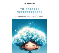 Tu Cerebro Superpoderoso : Los secretos de una mente sana: Una guía lúdica y científica para ayudar a niños de 7 a 10 años a entender cómo el ... y el sueño transforman el cerebro.