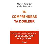 Tu Comprendras Ta Douleur - Pourquoi Vous Avez Mal Et Que Faire Pour Que Ça Cesse
