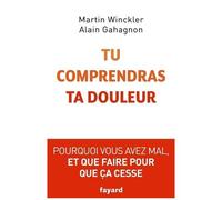 Tu Comprendras Ta Douleur - Pourquoi Vous Avez Mal Et Que Faire Pour Que Ça Cesse