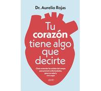 Tu corazón tiene algo que decirte: Cómo entender las señales de tu cuerpo para prevenir enfermedades, ganar en salud y vivir mejor