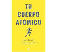 Tu Cuerpo Atomico: La Historia De Los Átomos De Tu Cuerpo, Desde El Big Bang Hasta La Cena De Anoche
