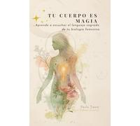TU CUERPO ES MAGIA: Aprende a escuchar el lenguaje sagrado de tu biología femenina