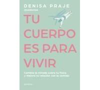 Tu Cuerpo Es Para Vivir: Cambia La Mirada Sobre Tu Físico Y Mejora Tu Relación Con La Comida / Your Body Is For Living