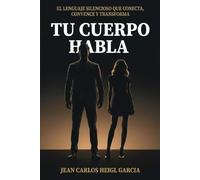 Tu Cuerpo Habla: El lenguaje silencioso que conecta, convence y transforma