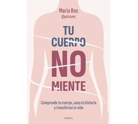 Tu cuerpo no miente: Comprende tu cuerpo, sana tu historia y transforma tu vida