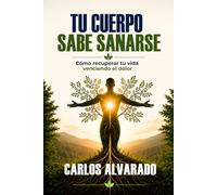 TU CUERPO SABE SANARSE: Cómo recuperar tu vida venciendo el dolor