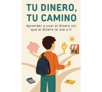 Tu dinero, tu camino: Aprender a usar el dinero sin que el dinero te use a ti