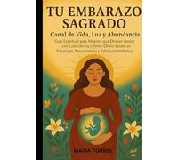 TU EMBARAZO SAGRADO: CANAL DE VIDA, LUZ Y ABUNDANCIA GUIA ESPIRITUAL PARA MUJERES QUE DECEAN GESTAS CON CONCIENCIANY AMOR BASADO EN PSICOLOGIA NEUROCIENCIA Y SABIDURIA HOLISTICA