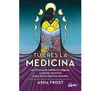 Tú eres la medicina: Las 13 lunas de sabiduría indígena, conexión ancestral y guía de los espíritus animales