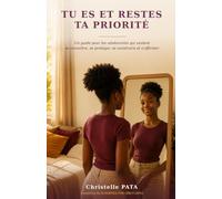 TU ES ET RESTES TA PRIORITÉ: Un guide pour les adolescents qui veulent se connaître, se protéger, se construire et s’affirmer