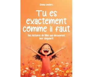 Tu es exactement comme il faut: Des histoires de filles qui découvrent leur singularité