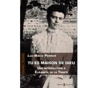 Tu es Maison de Dieu Une introduction à Élisabeth de la Trinité - Luc-Marie Perrier - Du Carmel Eds - broché - Témoignage