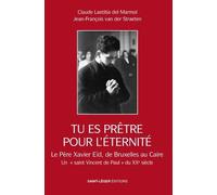 Tu Es Prêtre Pour L'éternité - Le Père Xavier Eïd, De Bruxelles Au Caire : Un "Saint Vincent De Paul" Du Xxe Siècle