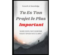 Tu Es Ton Projet le Plus Important: Un guide essentiel pour te reconstruire, évoluer et dépasser toutes tes limites