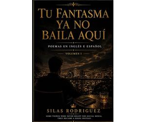 TU FANTASMA YA NO BAILA AQUÍ: Poems in English & Spanish, VOLUME I