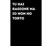 Tu hai ragione ma io non ho torto - Taccuino divertente per appunti e idee | Quaderno simpatico da ufficio: Taccuino divertente per appunti, idee e ... amici e amiche | Umorismo da ufficio