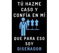 Tú Hazme Caso Y Confía En Mí Que Para Eso Soy Diseñador: Cuaderno De Notas Ideal Para Diseñadores