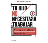 TU HIJO NO NECESITARA TRABAJAR: Y eso no es el problema. Es la solución.