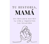 Tu historia, mamá: Un libro para escribir tu vida y regalarnos tus recuerdos