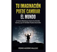 Tu Imaginación puede Cambiar el Mundo: La Fuerza Mental que Usaron los Grandes Genios y que Tú También Puedes Desarrollar Poder de la Mente