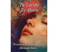 Tu Latido Es Ahora: Te invito a despertar y a ser feliz