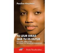 Tu leur diras que tu es hutue: A 13 ans, une Tutsie au coeur du génocide rwandais