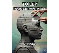 Tu Ley Inquebrantable: Cómo tus pensamientos, tu carácter y tu propósito construyen tu destino.