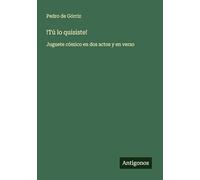 !Tú lo quisiste!: Juguete cómico en dos actos y en verso