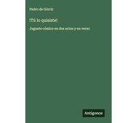 !Tú lo quisiste!: Juguete cómico en dos actos y en verso