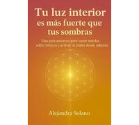 Tu luz interior es más fuerte que tus sombras: Una guía amorosa para sanar miedos soltar tristeza y activar tu poder desde adentro