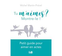 Tu m'aimes ? Montre-le ! Petit guide pour aimer en actes