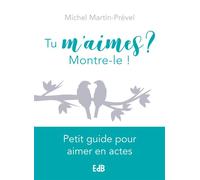 Tu m'aimes ? Montre-le ! Petit guide pour aimer en actes - Michel Martin-Prével - Beatitudes Eds - broché - Guide