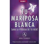 TU MARIPOSA BLANCA. Sana la pérdida de tu bebé.: Un libro emocional para sanar el duelo gestacional, perinatal, neonatal y/o abortos para lograr vivir en paz.