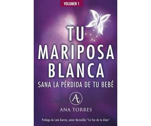 TU MARIPOSA BLANCA. Sana la pérdida de tu bebé.: Un libro emocional para sanar el duelo gestacional, perinatal, neonatal y/o abortos para lograr vivir en paz.