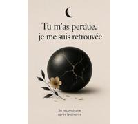 Tu m'as perdue, je me suis retrouvée : Se reconstruire après le divorce