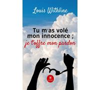 Tu m'as volé mon innocence ; je t'offre mon pardon - Louis Withline - Le Lys Bleu - broché - Biographie
