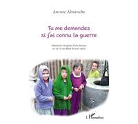 Tu me demandes si j'ai connu la guerre Mémoires imaginés d'une femme au XXeme et au début du XXIeme siècle - Aurore Altaroche - L'harmattan - broché - Roman