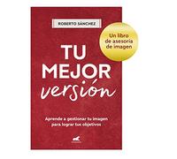 Tu mejor versión/ Your Best Version: Aprende a Gestionar Tu Imagen Para Lograr Tus Objetivos/ Learn to Manage Your Image to Achieve Your Goals