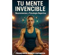 TU MENTE INVENCIBLE: Neurociencias y psicología deportiva