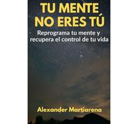 Tu mente no eres tú: Reprograma tu mente y recupera el control de tu vida
