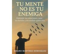 Tu mente no es tu enemiga: Entiende tus emociones, sana tus heridas y recuérdate quién eres.
