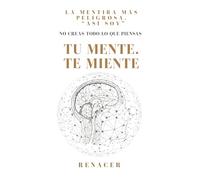 Tu Mente. Te Miente: No Creas Todo Lo Que Piensas.recupera tu mente.dejar de pensar demasiado.deja de ser tu