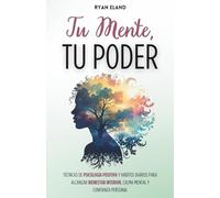 Tu Mente, Tu Poder: Técnicas de Psicología Positiva y Hábitos Diarios Para Alcanzar Bienestar Interior, Calma Mental y Confianza Personal