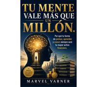 TU MENTE VALE MÁS QUE UN MILLÓN.: Por qué tu forma de pensar, aprender y crecer siempre será tu mayor activo financiero.
