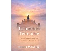 Tu mérites d’être aimé: Un guide pour ceux qui se sentent trahis par la vie