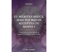 Tu Mérites Mieux, Mais Pourquoi Acceptes-Tu Moins: Comprendre tes choix affectifs et changer tes habitudes relationnelles