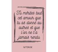 Tu mérites tout cet amour que tu as donné au autres et que l'on ne t'a jamais rendu: Notebook